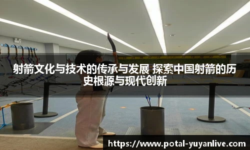 射箭文化与技术的传承与发展 探索中国射箭的历史根源与现代创新
