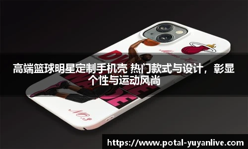 高端篮球明星定制手机壳 热门款式与设计，彰显个性与运动风尚