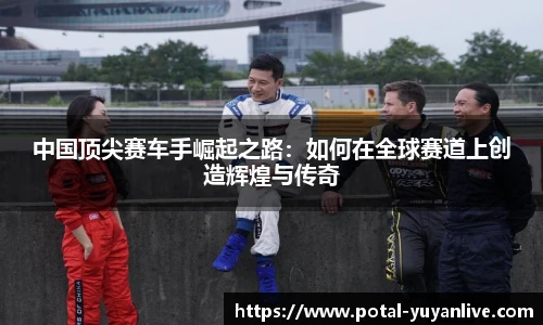 中国顶尖赛车手崛起之路：如何在全球赛道上创造辉煌与传奇