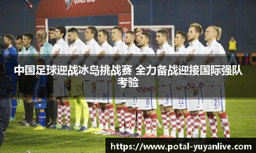 中国足球迎战冰岛挑战赛 全力备战迎接国际强队考验