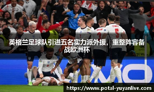 英格兰足球队引进五名实力派外援，重整阵容备战欧洲杯