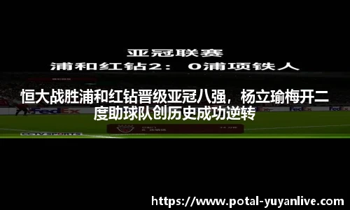 恒大战胜浦和红钻晋级亚冠八强，杨立瑜梅开二度助球队创历史成功逆转