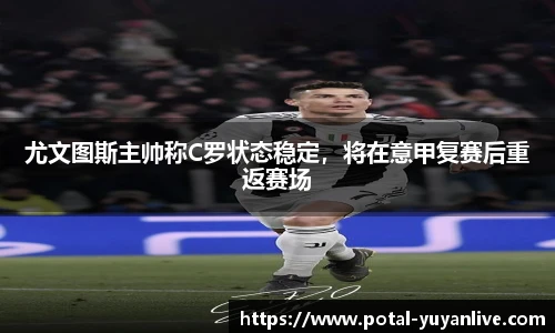 尤文图斯主帅称C罗状态稳定，将在意甲复赛后重返赛场