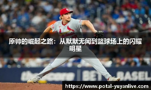 原帅的崛起之路：从默默无闻到篮球场上的闪耀明星