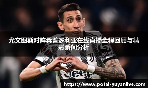 尤文图斯对阵桑普多利亚在线直播全程回顾与精彩瞬间分析