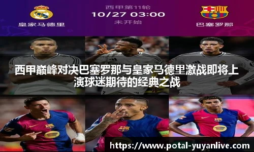 西甲巅峰对决巴塞罗那与皇家马德里激战即将上演球迷期待的经典之战