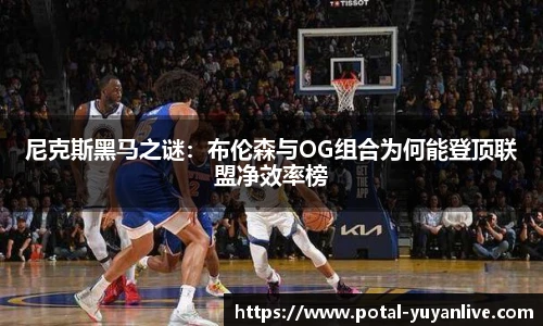尼克斯黑马之谜：布伦森与OG组合为何能登顶联盟净效率榜