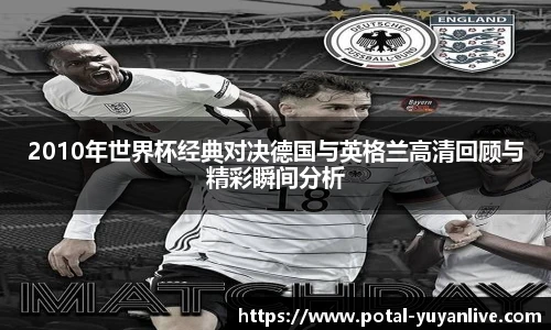 2010年世界杯经典对决德国与英格兰高清回顾与精彩瞬间分析