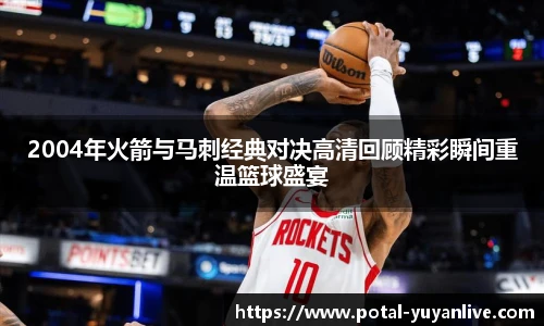 2004年火箭与马刺经典对决高清回顾精彩瞬间重温篮球盛宴