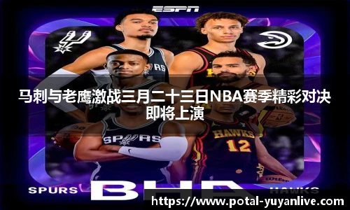 马刺与老鹰激战三月二十三日NBA赛季精彩对决即将上演