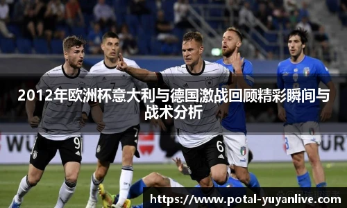 2012年欧洲杯意大利与德国激战回顾精彩瞬间与战术分析