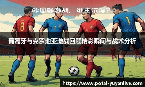 葡萄牙与克罗地亚激战回顾精彩瞬间与战术分析