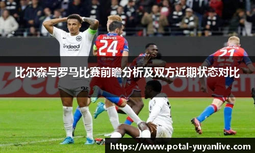 比尔森与罗马比赛前瞻分析及双方近期状态对比