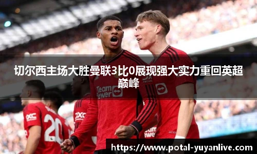 切尔西主场大胜曼联3比0展现强大实力重回英超巅峰