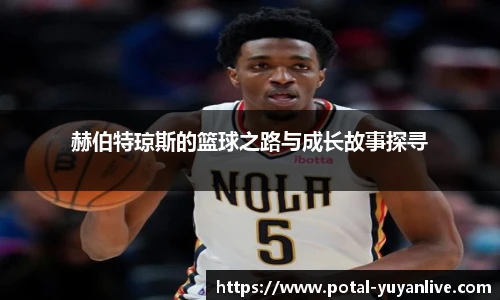 赫伯特琼斯的篮球之路与成长故事探寻