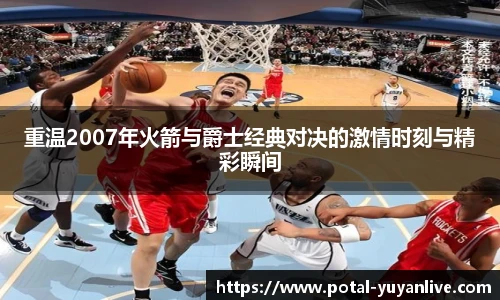 重温2007年火箭与爵士经典对决的激情时刻与精彩瞬间