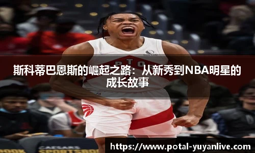 斯科蒂巴恩斯的崛起之路：从新秀到NBA明星的成长故事